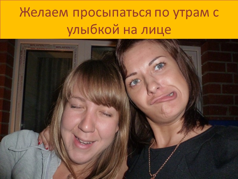 Желаем просыпаться по утрам с улыбкой на лице